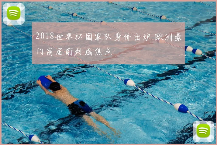 2018世界杯国家队身价出炉 欧洲豪门高居前列成焦点