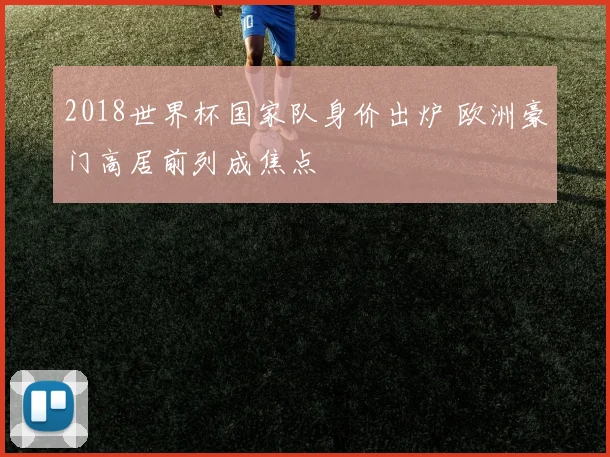 2018世界杯国家队身价出炉 欧洲豪门高居前列成焦点