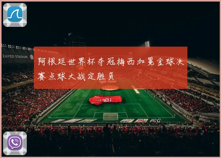 阿根廷世界杯夺冠梅西加冕金球决赛点球大战定胜负