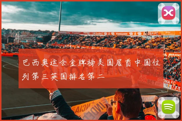 巴西奥运会金牌榜美国居首中国位列第三英国排名第二