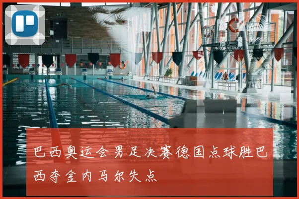 巴西奥运会男足决赛德国点球胜巴西夺金内马尔失点