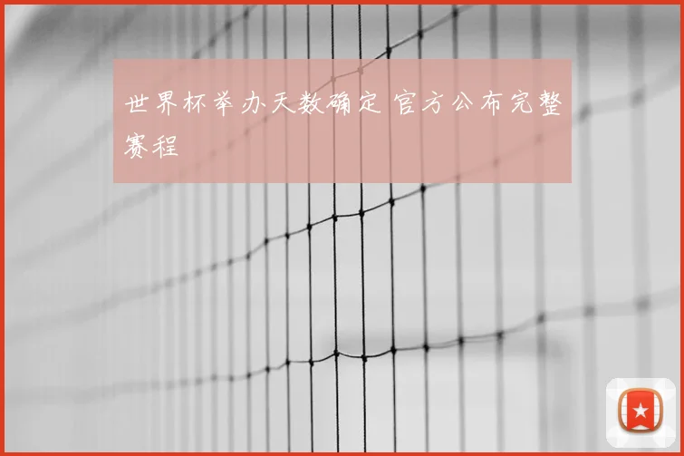 世界杯举办天数确定 官方公布完整赛程