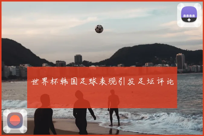 世界杯韩国足球表现引发足坛评论