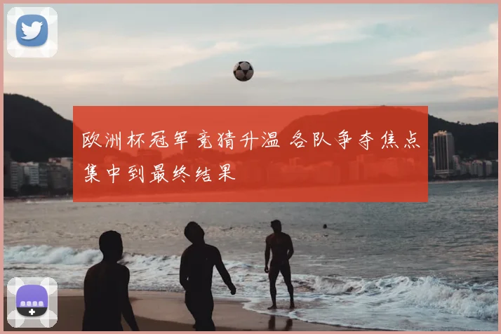 欧洲杯冠军竞猜升温 各队争夺焦点集中到最终结果
