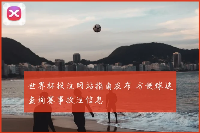 世界杯投注网站指南发布 方便球迷查询赛事投注信息