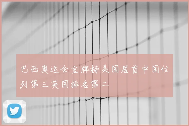 巴西奥运会金牌榜美国居首中国位列第三英国排名第二