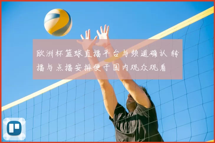 欧洲杯篮球直播平台与频道确认 转播与点播安排便于国内观众观看