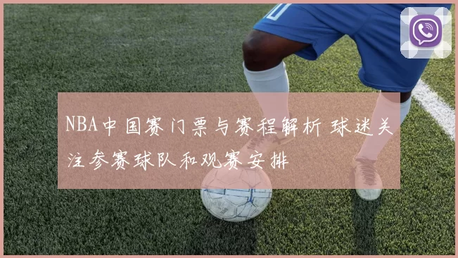NBA中国赛门票与赛程解析 球迷关注参赛球队和观赛安排