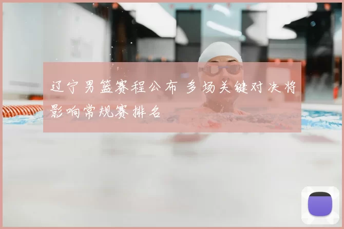 辽宁男篮赛程公布 多场关键对决将影响常规赛排名