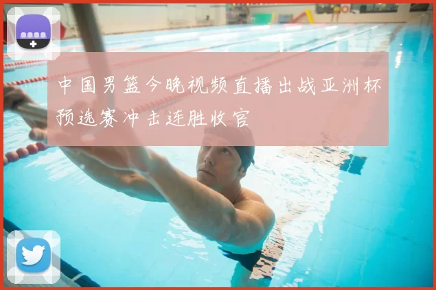 中国男篮今晚视频直播出战亚洲杯预选赛冲击连胜收官