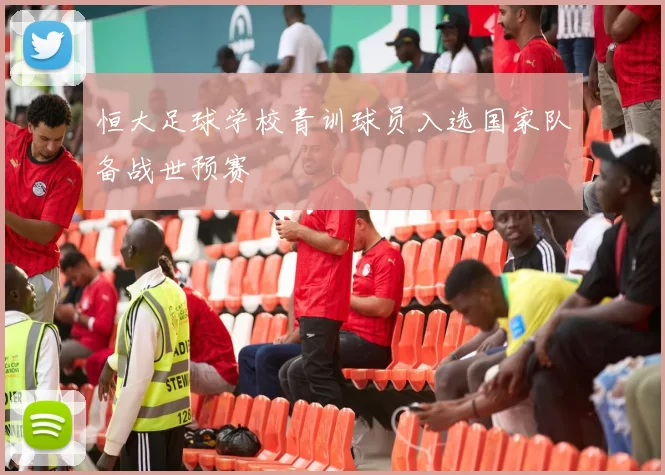 恒大足球学校青训球员入选国家队备战世预赛