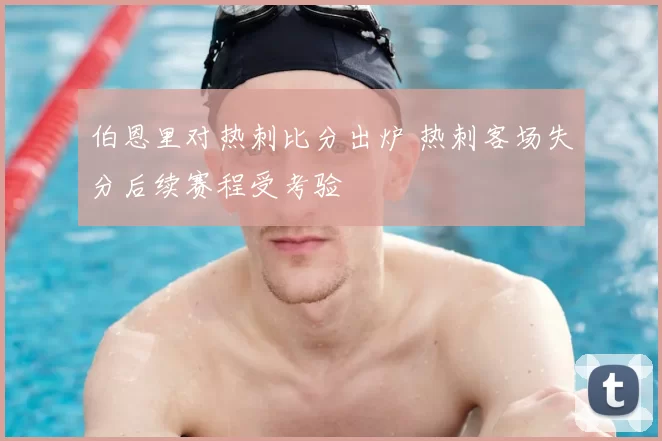 伯恩里对热刺比分出炉 热刺客场失分后续赛程受考验