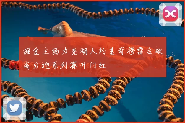 掘金主场力克湖人约基奇穆雷合砍高分迎系列赛开门红