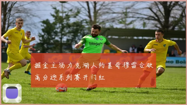 掘金主场力克湖人约基奇穆雷合砍高分迎系列赛开门红