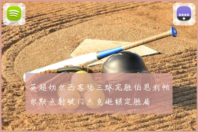 英超切尔西客场三球完胜伯恩利帕尔默点射破门杰克逊锁定胜局