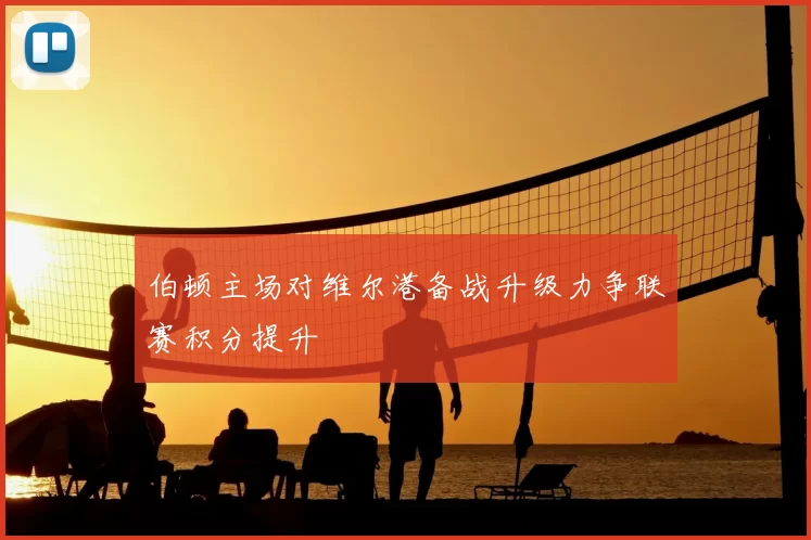 伯顿主场对维尔港备战升级力争联赛积分提升