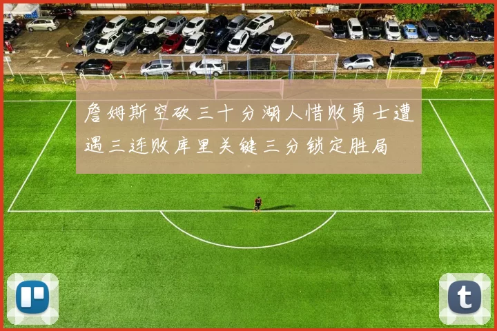 詹姆斯空砍三十分湖人惜败勇士遭遇三连败库里关键三分锁定胜局