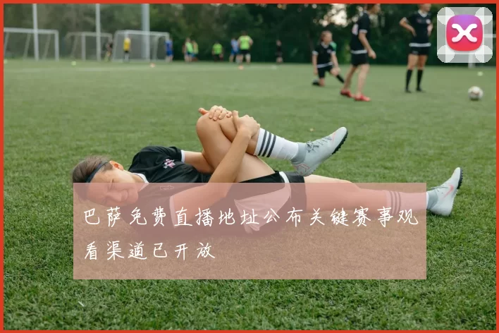 巴萨免费直播地址公布关键赛事观看渠道已开放