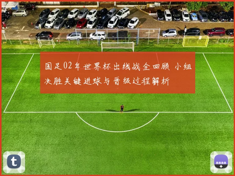 国足02年世界杯出线战全回顾 小组决胜关键进球与晋级过程解析