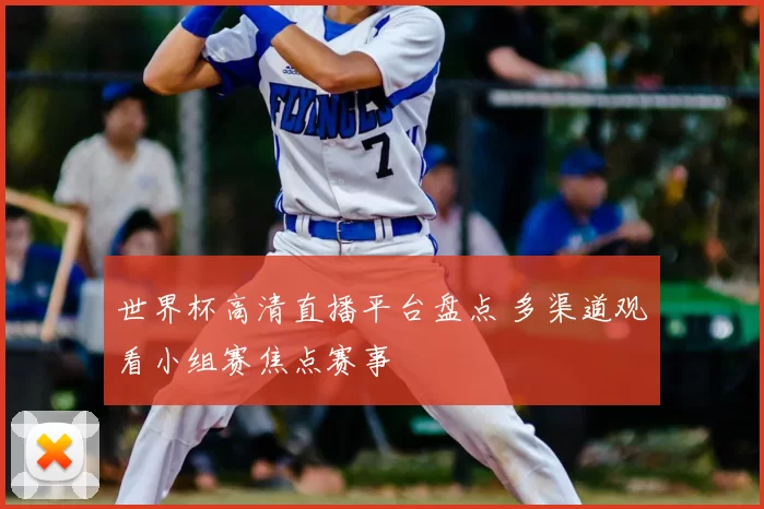 世界杯高清直播平台盘点 多渠道观看小组赛焦点赛事