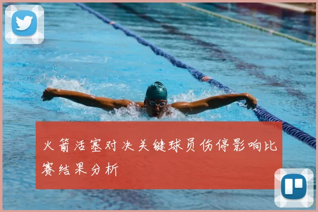 火箭活塞对决关键球员伤停影响比赛结果分析