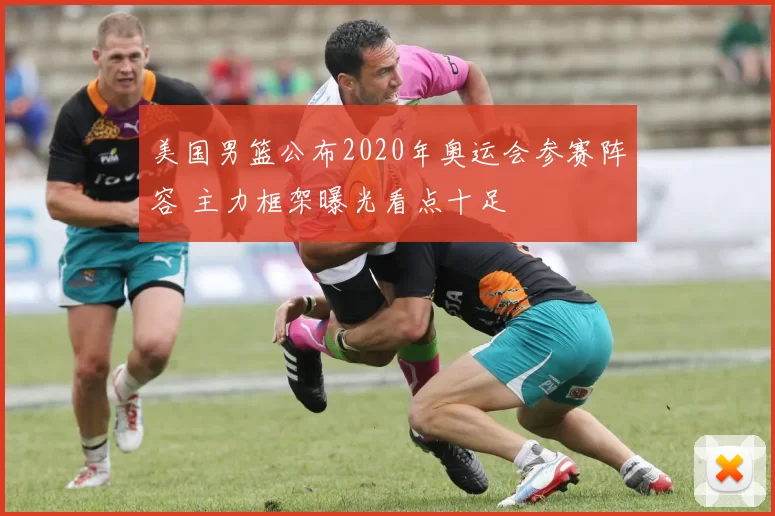 美国男篮公布2020年奥运会参赛阵容 主力框架曝光看点十足