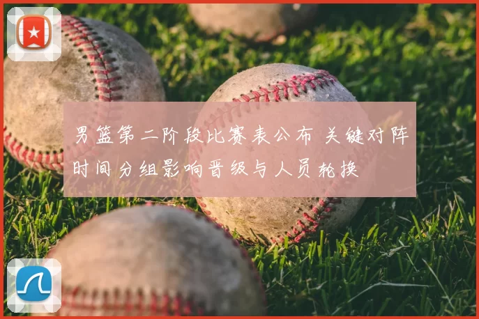 男篮第二阶段比赛表公布 关键对阵时间分组影响晋级与人员轮换