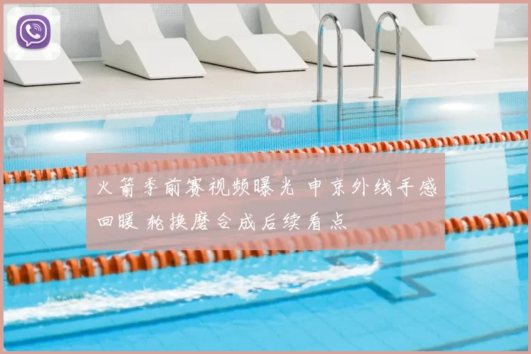 火箭季前赛视频曝光 申京外线手感回暖 轮换磨合成后续看点