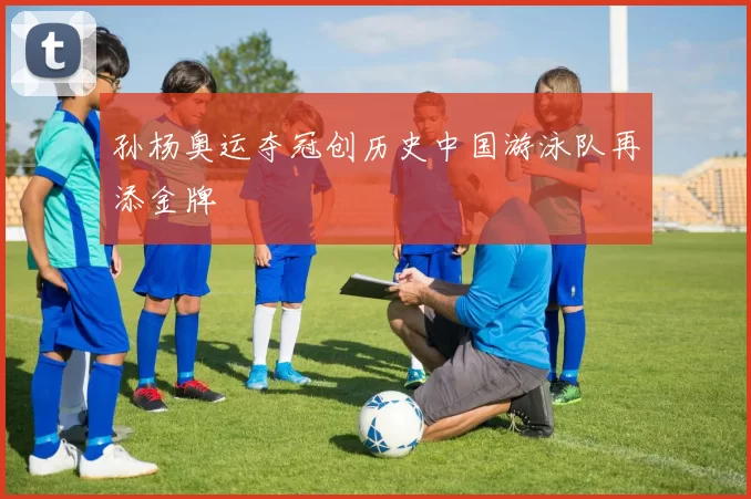 孙杨奥运夺冠创历史中国游泳队再添金牌