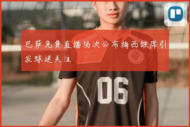 巴萨免费直播场次公布梅西缺席引发球迷关注