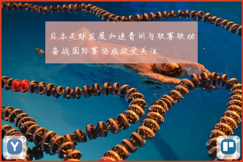 日本足球发展加速青训与联赛联动 备战国际赛场成效受关注