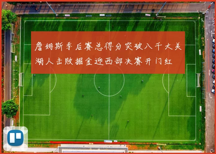詹姆斯季后赛总得分突破八千大关湖人击败掘金迎西部决赛开门红