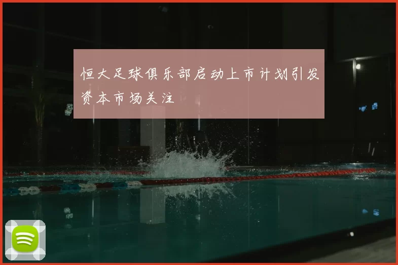 恒大足球俱乐部启动上市计划引发资本市场关注