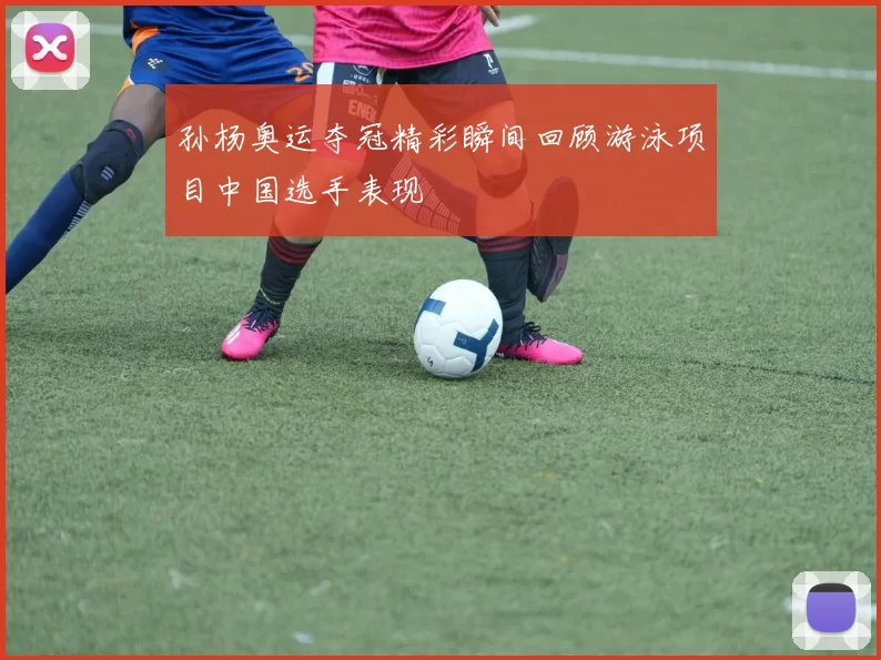 孙杨奥运夺冠精彩瞬间回顾游泳项目中国选手表现