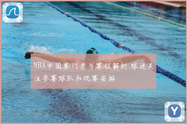 NBA中国赛门票与赛程解析 球迷关注参赛球队和观赛安排