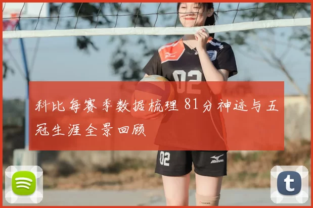 科比每赛季数据梳理 81分神迹与五冠生涯全景回顾