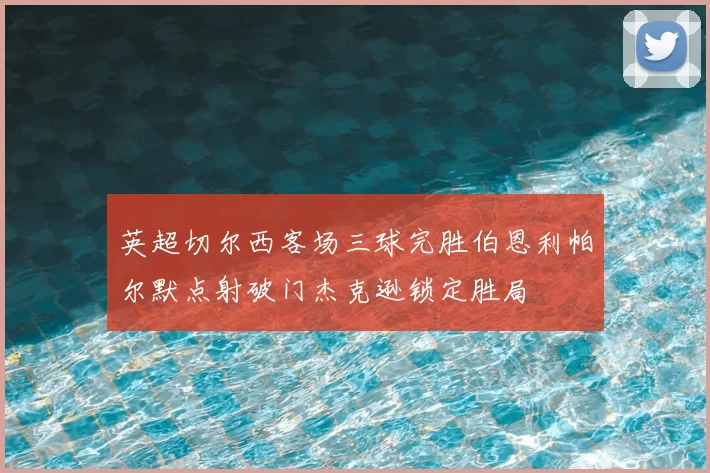 英超切尔西客场三球完胜伯恩利帕尔默点射破门杰克逊锁定胜局