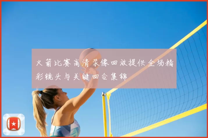 火箭比赛高清录像回放提供全场精彩镜头与关键回合集锦