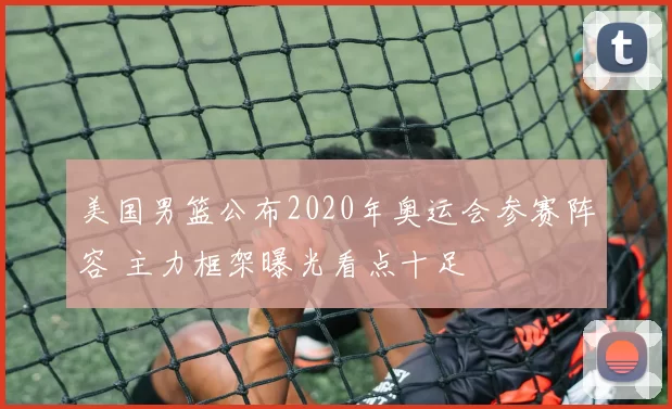 美国男篮公布2020年奥运会参赛阵容 主力框架曝光看点十足