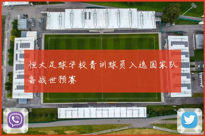 恒大足球学校青训球员入选国家队备战世预赛