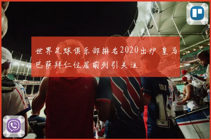 世界足球俱乐部排名2020出炉 皇马巴萨拜仁位居前列引关注