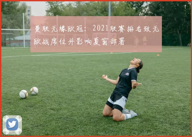 曼联无缘欧冠:2021联赛排名致无欧战席位并影响夏窗部署